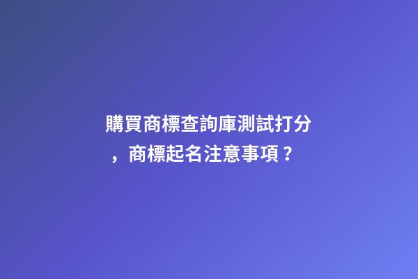 購買商標查詢庫測試打分，商標起名注意事項？
